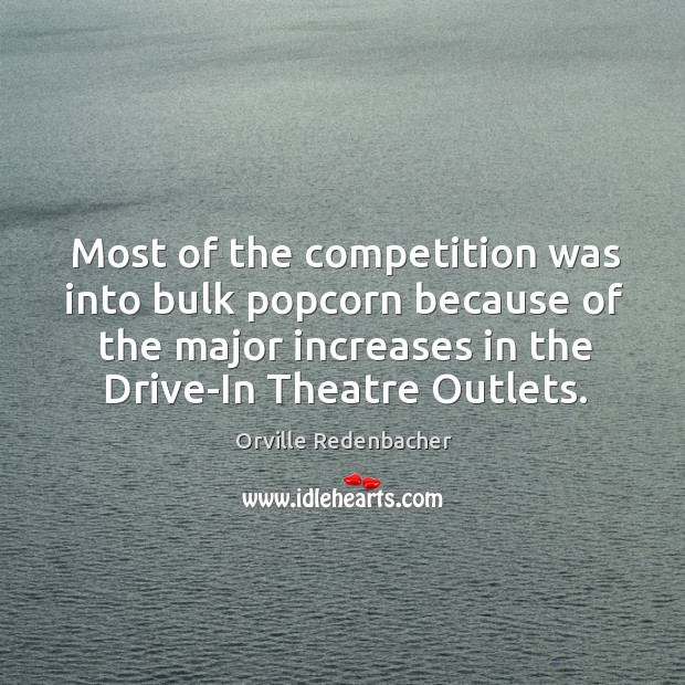 Most of the competition was into bulk popcorn because of the major increases in the drive-in theatre outlets. Orville Redenbacher Picture Quote