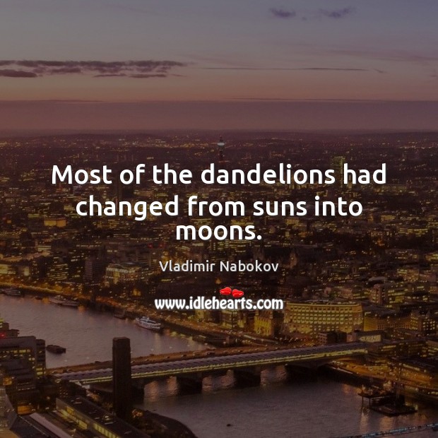 Most of the dandelions had changed from suns into moons. Vladimir Nabokov Picture Quote