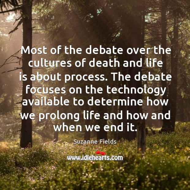 Most of the debate over the cultures of death and life is about process. Suzanne Fields Picture Quote
