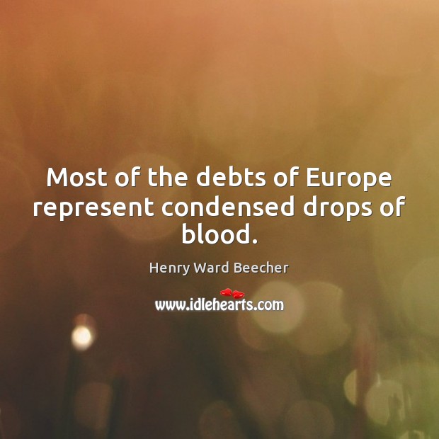 Most of the debts of Europe represent condensed drops of blood. Image