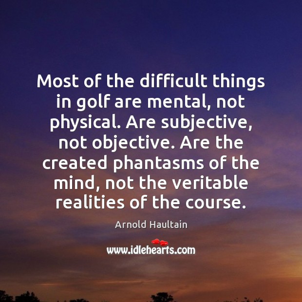 Most of the difficult things in golf are mental, not physical. Are Arnold Haultain Picture Quote