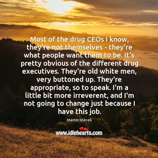Most of the drug CEOs I know, they’re not themselves – they’re Image