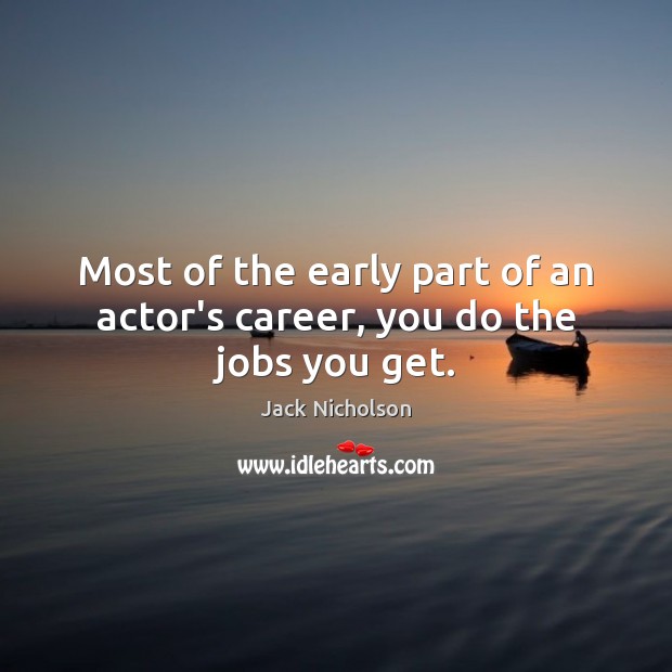 Most of the early part of an actor’s career, you do the jobs you get. Jack Nicholson Picture Quote