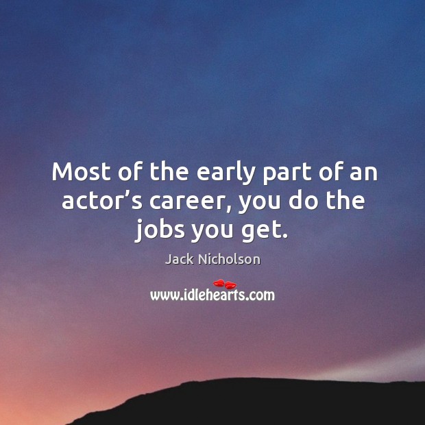 Most of the early part of an actor’s career, you do the jobs you get. Jack Nicholson Picture Quote