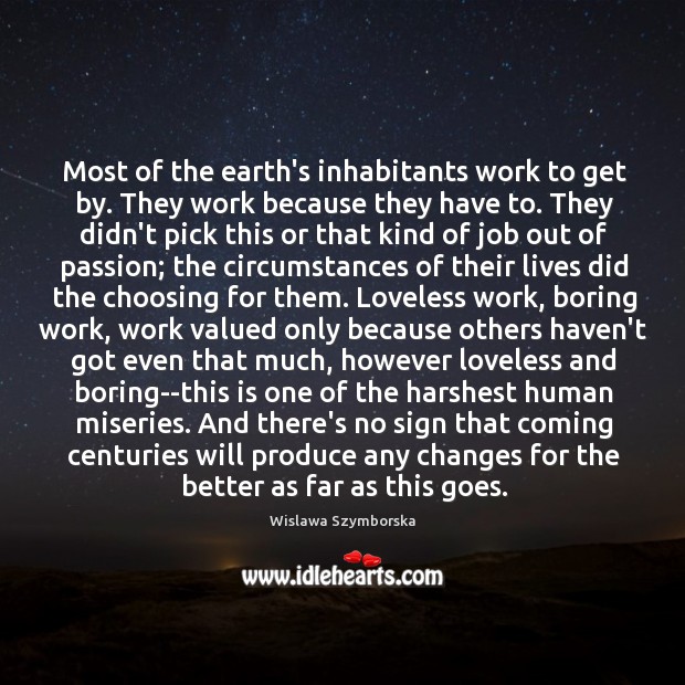 Most of the earth’s inhabitants work to get by. They work because Wislawa Szymborska Picture Quote