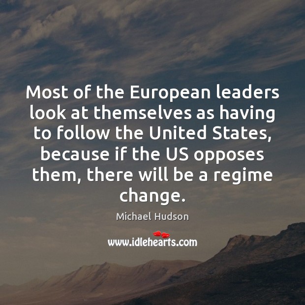 Most of the European leaders look at themselves as having to follow Michael Hudson Picture Quote
