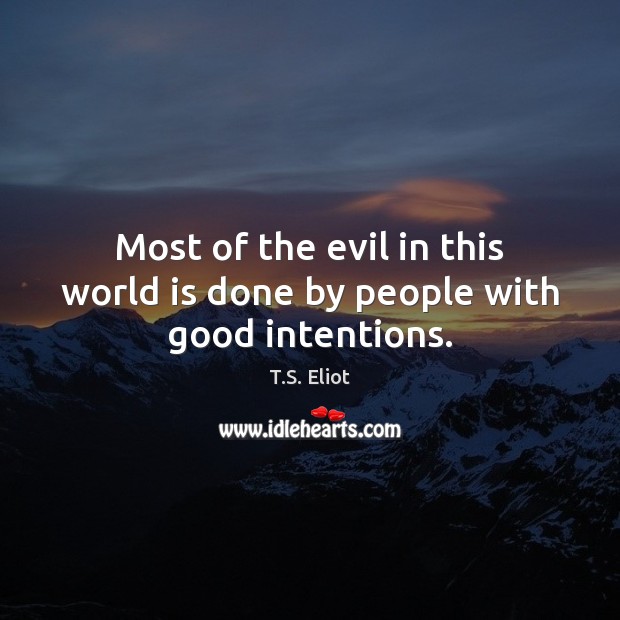 Most of the evil in this world is done by people with good intentions. T.S. Eliot Picture Quote
