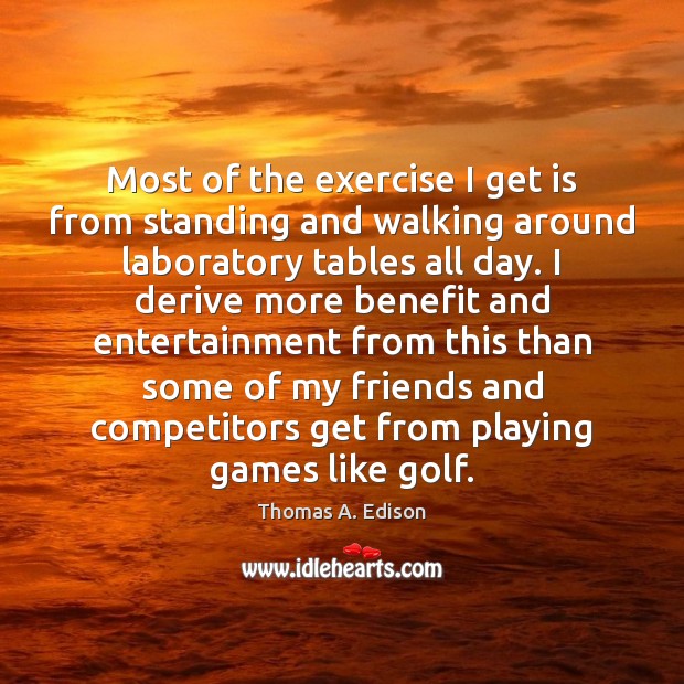 Most of the exercise I get is from standing and walking around Thomas A. Edison Picture Quote