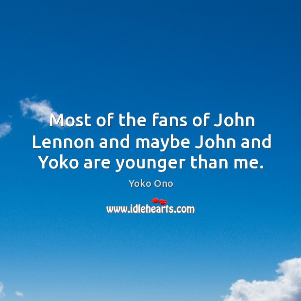 Most of the fans of john lennon and maybe john and yoko are younger than me. Yoko Ono Picture Quote