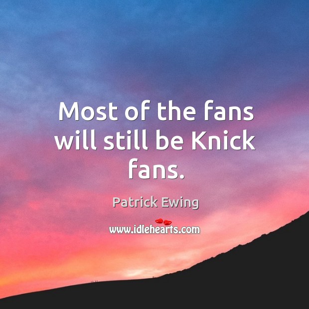 Most of the fans will still be knick fans. Patrick Ewing Picture Quote