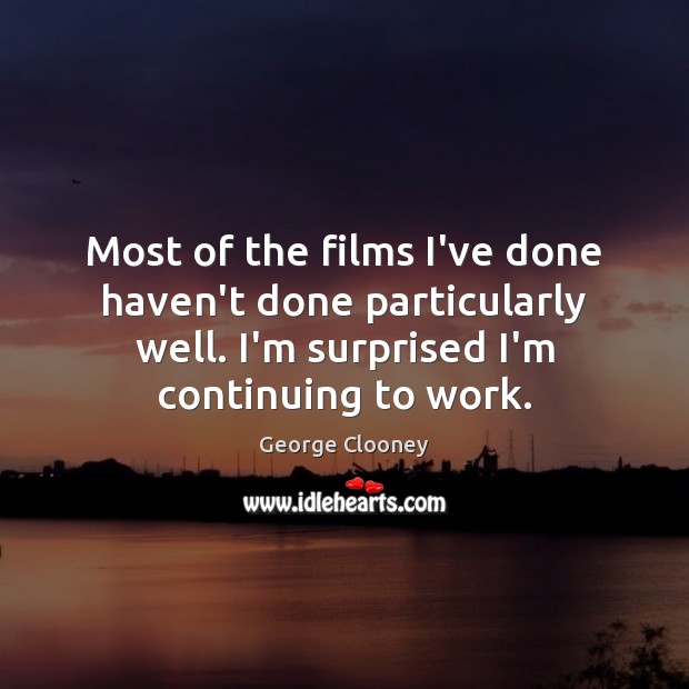 Most of the films I’ve done haven’t done particularly well. I’m surprised George Clooney Picture Quote