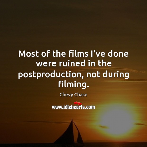 Most of the films I’ve done were ruined in the postproduction, not during filming. Chevy Chase Picture Quote
