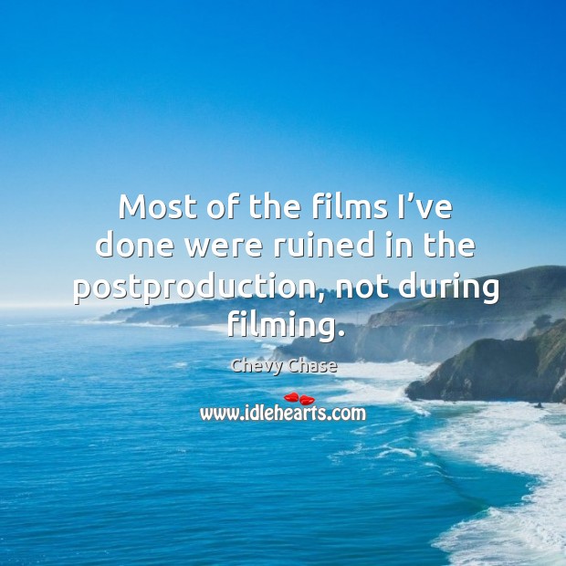 Most of the films I’ve done were ruined in the postproduction, not during filming. Chevy Chase Picture Quote