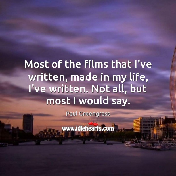 Most of the films that I’ve written, made in my life, I’ve Paul Greengrass Picture Quote