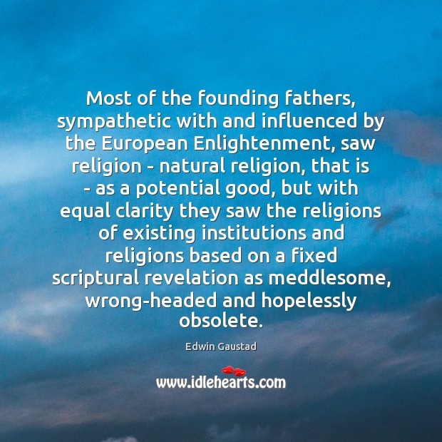 Most of the founding fathers, sympathetic with and influenced by the European Edwin Gaustad Picture Quote