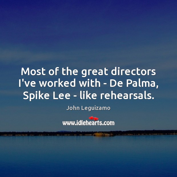 Most of the great directors I’ve worked with – De Palma, Spike Lee – like rehearsals. John Leguizamo Picture Quote