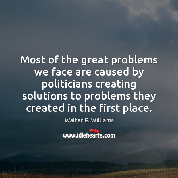 Most of the great problems we face are caused by politicians creating Walter E. Williams Picture Quote