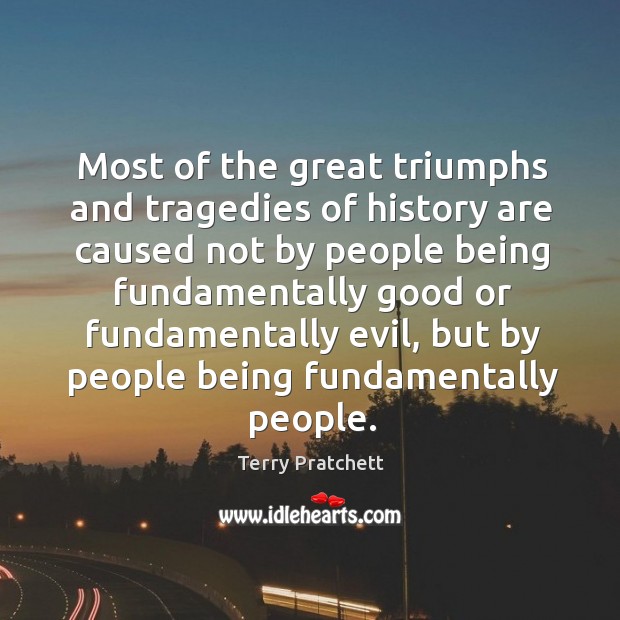 Most of the great triumphs and tragedies of history are caused not Terry Pratchett Picture Quote