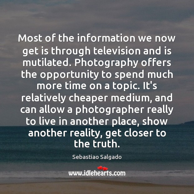 Most of the information we now get is through television and is Sebastiao Salgado Picture Quote