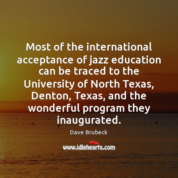 Most of the international acceptance of jazz education can be traced to Dave Brubeck Picture Quote
