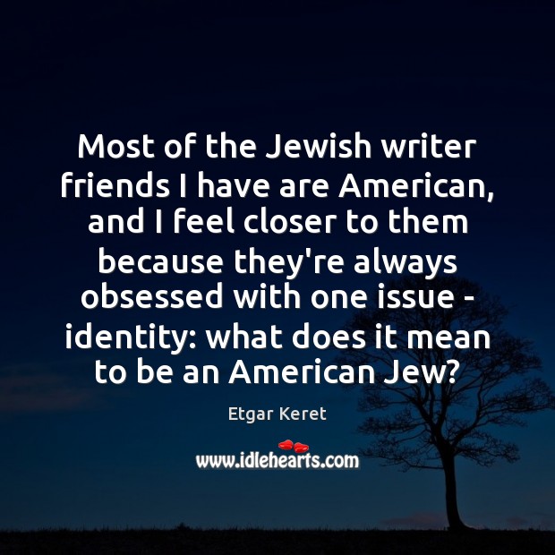 Most of the Jewish writer friends I have are American, and I Etgar Keret Picture Quote