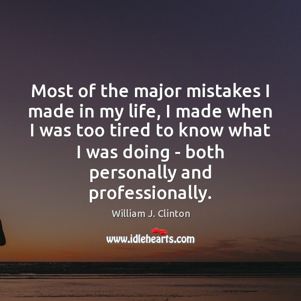 Most of the major mistakes I made in my life, I made William J. Clinton Picture Quote