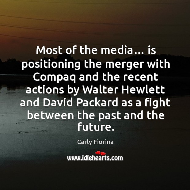 Most of the media… is positioning the merger with compaq and the recent actions by Carly Fiorina Picture Quote