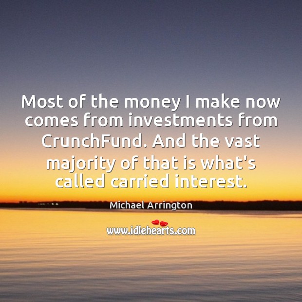Most of the money I make now comes from investments from CrunchFund. Michael Arrington Picture Quote