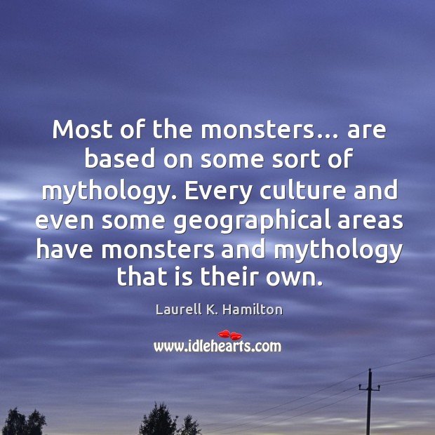 Most of the monsters… are based on some sort of mythology. Laurell K. Hamilton Picture Quote