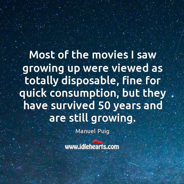Most of the movies I saw growing up were viewed as totally disposable Manuel Puig Picture Quote