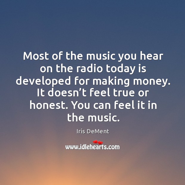 Most of the music you hear on the radio today is developed for making money. Iris DeMent Picture Quote