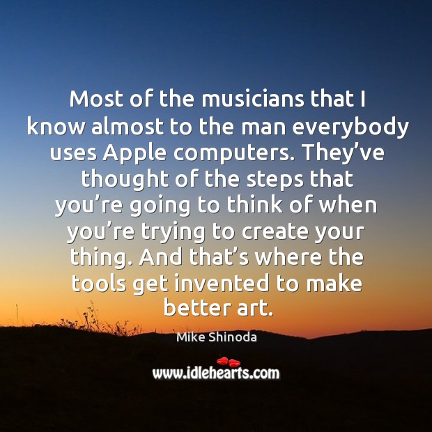 Most of the musicians that I know almost to the man everybody uses apple computers. Mike Shinoda Picture Quote