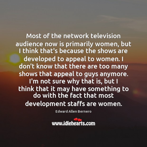 Most of the network television audience now is primarily women, but I Edward Allen Bernero Picture Quote