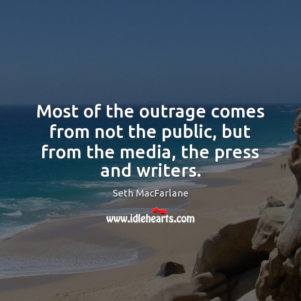 Most of the outrage comes from not the public, but from the media, the press and writers. Seth MacFarlane Picture Quote