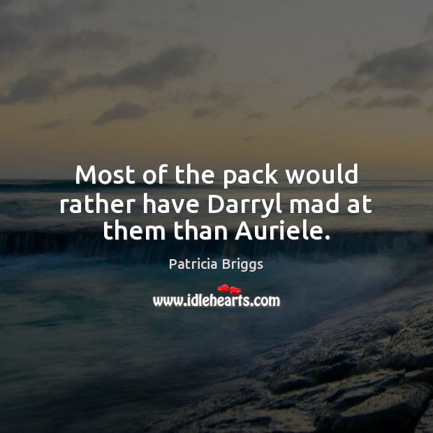Most of the pack would rather have Darryl mad at them than Auriele. Patricia Briggs Picture Quote