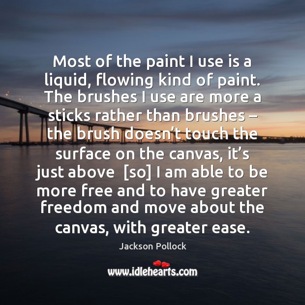 Most of the paint I use is a liquid, flowing kind of Jackson Pollock Picture Quote