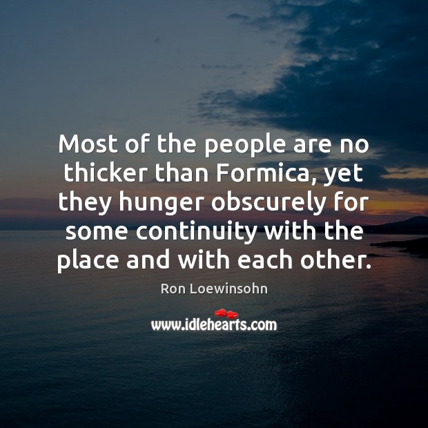 Most of the people are no thicker than Formica, yet they hunger Ron Loewinsohn Picture Quote