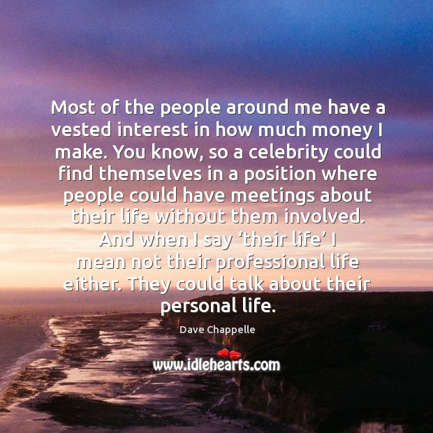Most of the people around me have a vested interest in how much money I make. Dave Chappelle Picture Quote