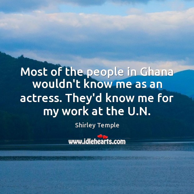 Most of the people in Ghana wouldn’t know me as an actress. Shirley Temple Picture Quote