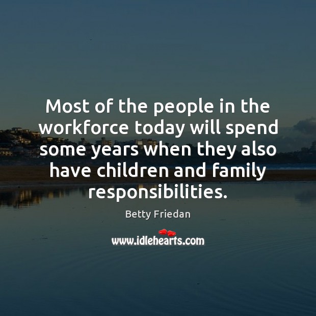 Most of the people in the workforce today will spend some years Betty Friedan Picture Quote