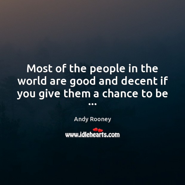 Most of the people in the world are good and decent if you give them a chance to be … Andy Rooney Picture Quote