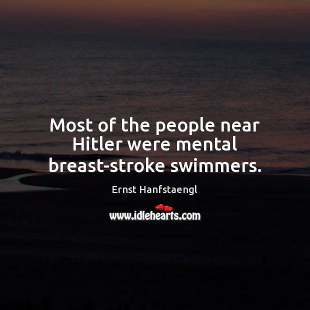 Most of the people near Hitler were mental breast-stroke swimmers. Ernst Hanfstaengl Picture Quote