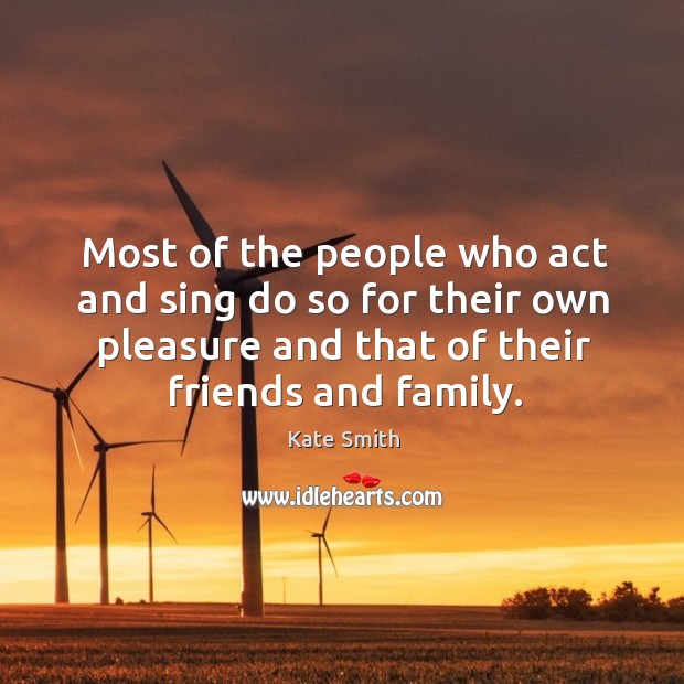 Most of the people who act and sing do so for their own pleasure and that of their friends and family. Image