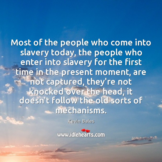 Most of the people who come into slavery today, the people who Kevin Bales Picture Quote