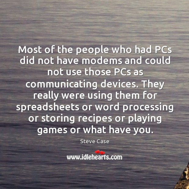 Most of the people who had pcs did not have modems and could not use those pcs as Steve Case Picture Quote