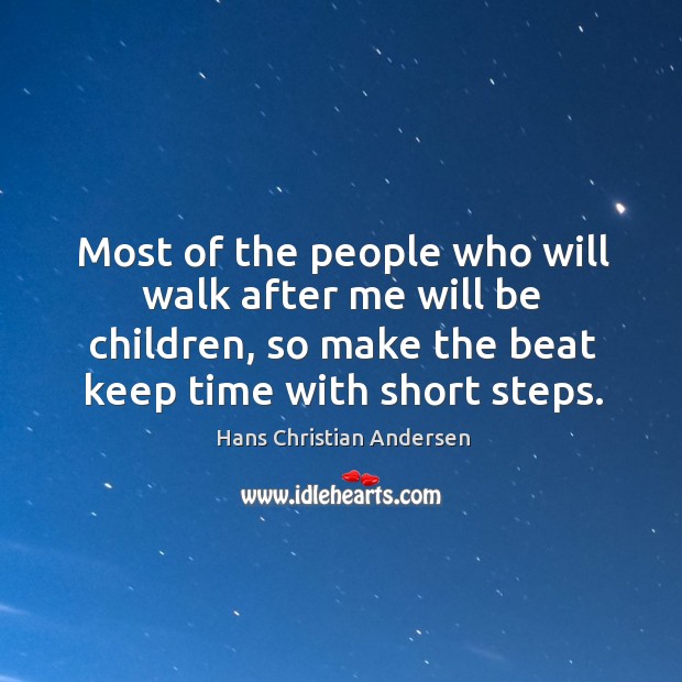 Most of the people who will walk after me will be children, so make the beat keep time with short steps. Hans Christian Andersen Picture Quote