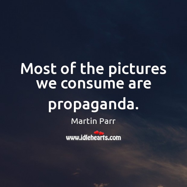 Most of the pictures we consume are propaganda. Image