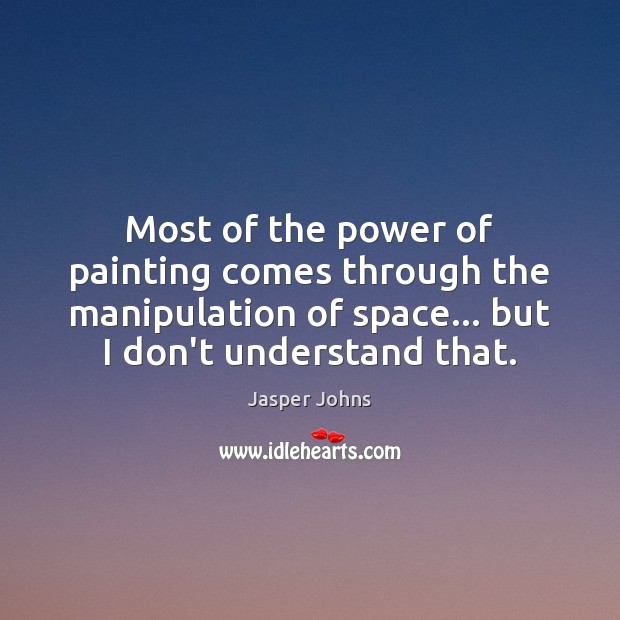 Most of the power of painting comes through the manipulation of space… Jasper Johns Picture Quote