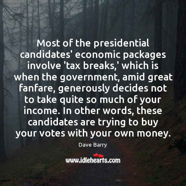 Most of the presidential candidates’ economic packages involve ‘tax breaks,’ which Dave Barry Picture Quote