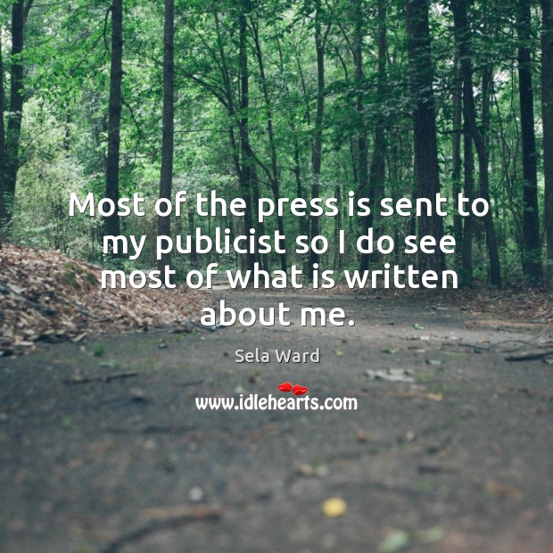 Most of the press is sent to my publicist so I do see most of what is written about me. Sela Ward Picture Quote